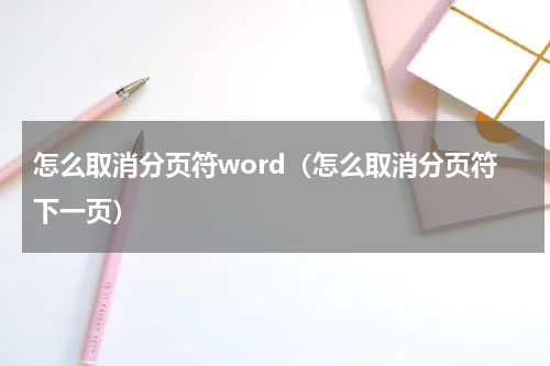 怎么取消分页符word（怎么取消分页符下一页）