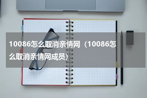 10086怎么取消亲情网（10086怎么取消亲情网成员）