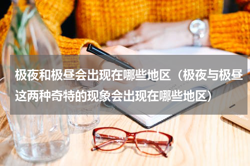 极夜和极昼会出现在哪些地区（极夜与极昼这两种奇特的现象会出现在哪些地区）