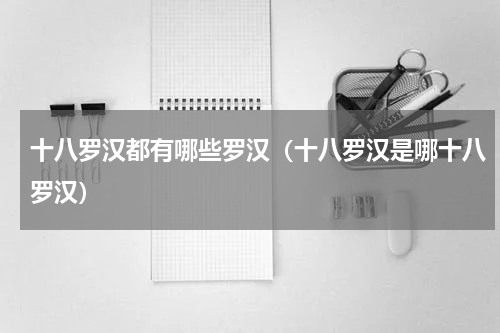 十八罗汉都有哪些罗汉（十八罗汉是哪十八罗汉）