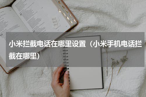 小米拦截电话在哪里设置（小米手机电话拦截在哪里）