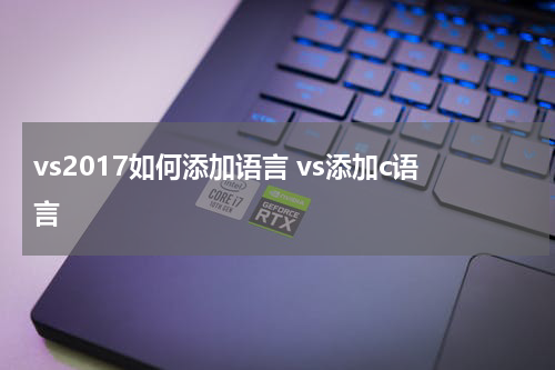 vs2017如何添加语言 vs添加c语言