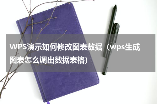 WPS演示如何修改图表数据（wps生成图表怎么调出数据表格）