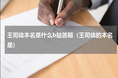 王司徒本名是什么b站答题（王司徒的本名是）