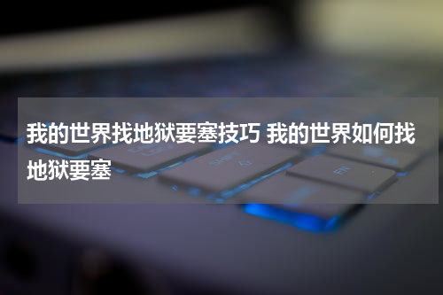 我的世界找地狱要塞技巧 我的世界如何找地狱要塞