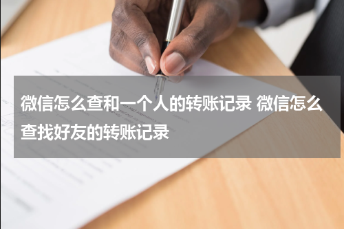 微信怎么查和一个人的转账记录 微信怎么查找好友的转账记录