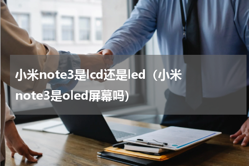 小米note3是lcd还是led（小米note3是oled屏幕吗）