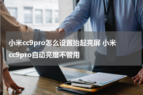 小米cc9pro怎么设置抬起亮屏 小米cc9pro自动亮度不管用