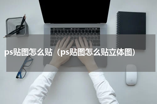 ps贴图怎么贴（ps贴图怎么贴立体图）