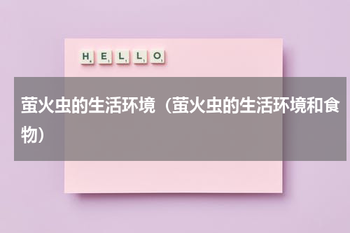 萤火虫的生活环境（萤火虫的生活环境和食物）