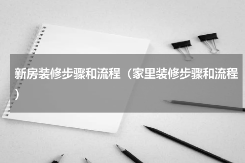 新房装修步骤和流程（家里装修步骤和流程）