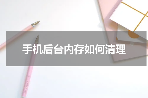 手机后台内存如何清理