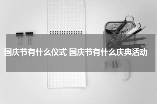 国庆节有什么仪式 国庆节有什么庆典活动