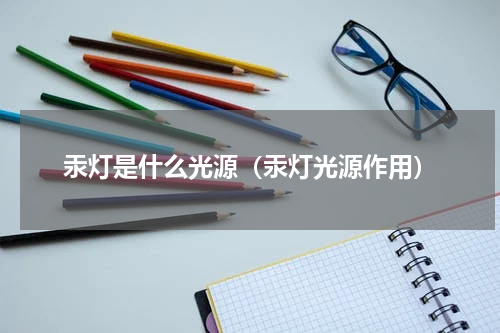 汞灯是什么光源（汞灯光源作用）