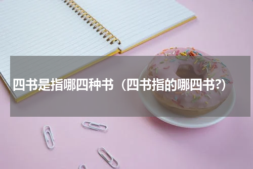 四书是指哪四种书（四书指的哪四书?）