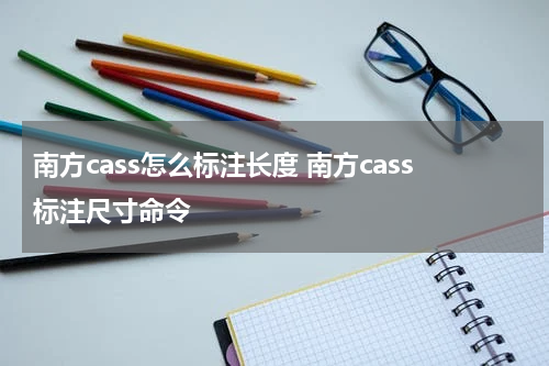 南方cass怎么标注长度 南方cass标注尺寸命令