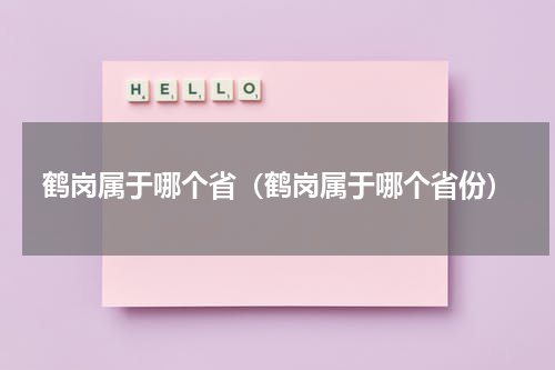 鹤岗属于哪个省（鹤岗属于哪个省份）