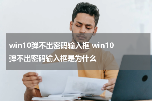 win10弹不出密码输入框 win10弹不出密码输入框是为什么