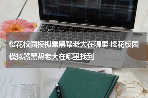 樱花校园模拟器黑帮老大在哪里 樱花校园模拟器黑帮老大在哪里找到