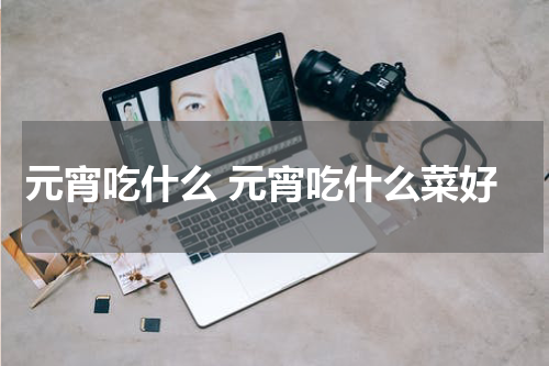 元宵吃什么 元宵吃什么菜好