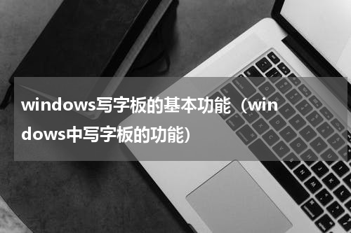 windows写字板的基本功能（windows中写字板的功能）