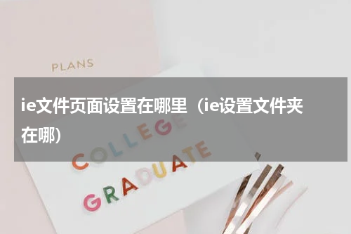 ie文件页面设置在哪里（ie设置文件夹在哪）