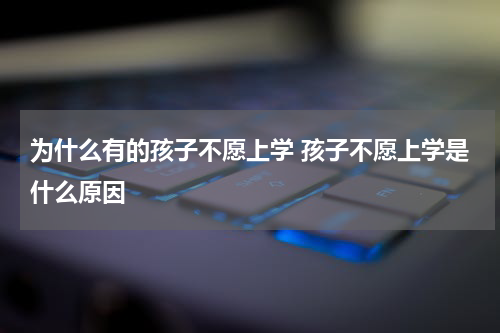 为什么有的孩子不愿上学 孩子不愿上学是什么原因