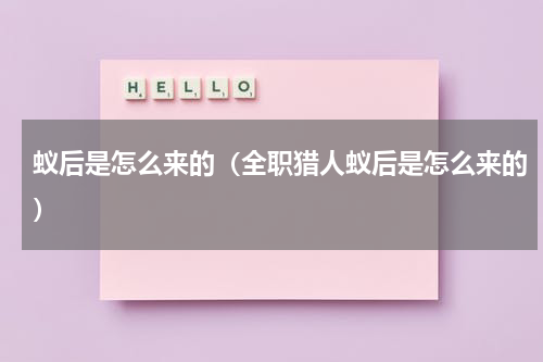 蚁后是怎么来的（全职猎人蚁后是怎么来的）