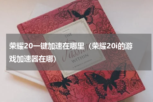 荣耀20一键加速在哪里（荣耀20i的游戏加速器在哪）