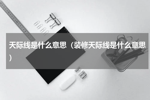 天际线是什么意思（装修天际线是什么意思）
