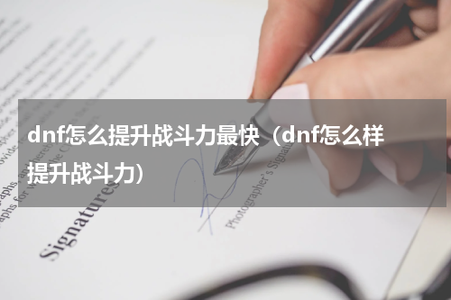 dnf怎么提升战斗力最快（dnf怎么样提升战斗力）