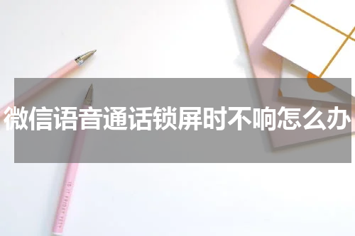 微信语音通话锁屏时不响怎么办
