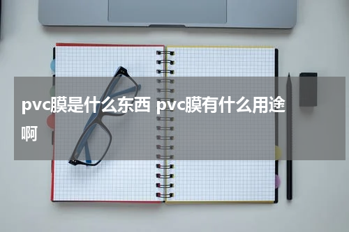 pvc膜是什么东西 pvc膜有什么用途啊