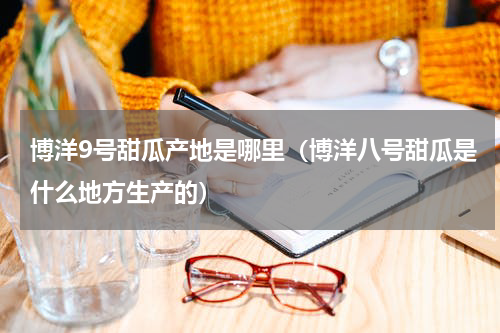 博洋9号甜瓜产地是哪里（博洋八号甜瓜是什么地方生产的）