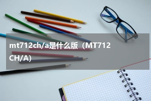 mt712ch/a是什么版（MT712CH/A）
