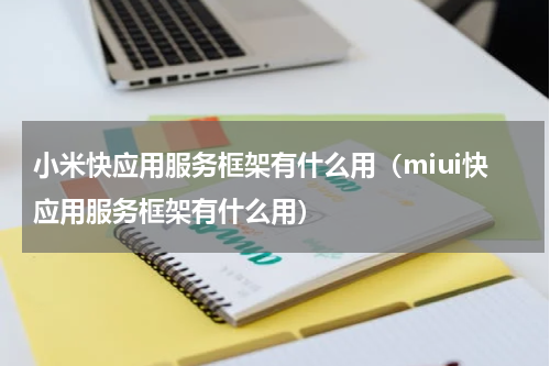 小米快应用服务框架有什么用（miui快应用服务框架有什么用）