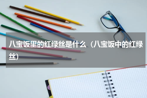 八宝饭里的红绿丝是什么（八宝饭中的红绿丝）