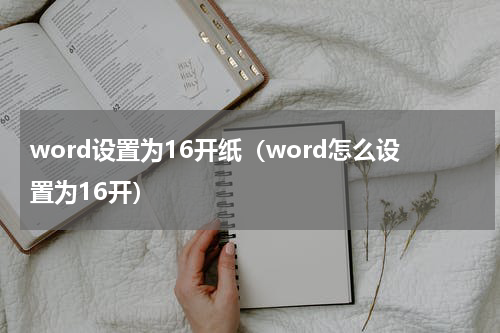 word设置为16开纸（word怎么设置为16开）