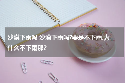 沙漠下雨吗 沙漠下雨吗?要是不下雨,为什么不下雨那?