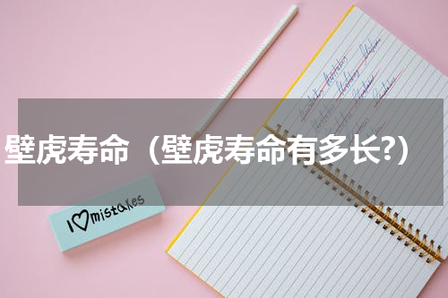 壁虎寿命（壁虎寿命有多长?）