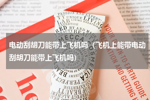 电动刮胡刀能带上飞机吗（飞机上能带电动刮胡刀能带上飞机吗）