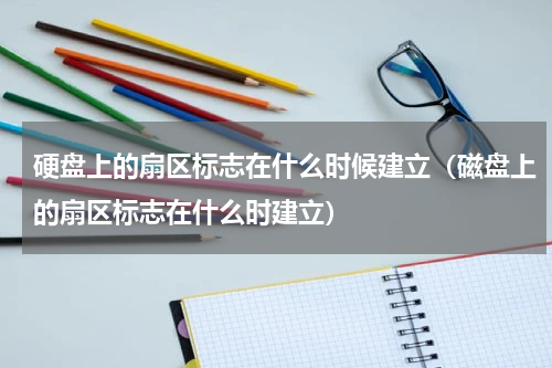 硬盘上的扇区标志在什么时候建立（磁盘上的扇区标志在什么时建立）