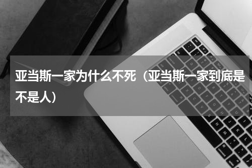 亚当斯一家为什么不死（亚当斯一家到底是不是人）