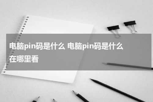 电脑pin码是什么 电脑pin码是什么在哪里看