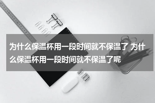 为什么保温杯用一段时间就不保温了 为什么保温杯用一段时间就不保温了呢
