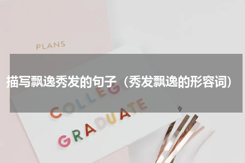 描写飘逸秀发的句子（秀发飘逸的形容词）