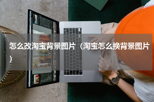 怎么改淘宝背景图片（淘宝怎么换背景图片）