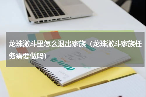 龙珠激斗里怎么退出家族（龙珠激斗家族任务需要做吗）