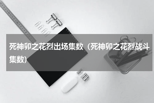 死神卯之花烈出场集数（死神卯之花烈战斗集数）
