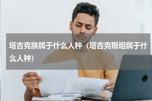 塔吉克族属于什么人种（塔吉克斯坦属于什么人种）